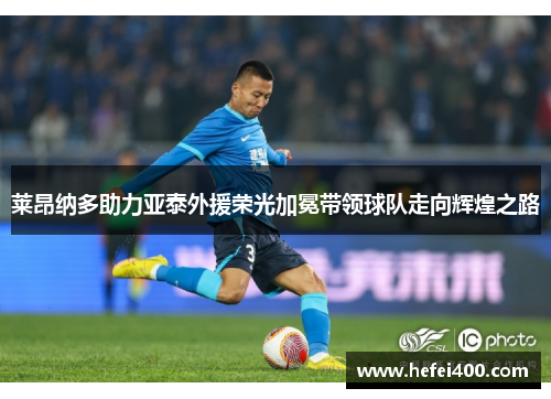 莱昂纳多助力亚泰外援荣光加冕带领球队走向辉煌之路 莱昂纳多助力亚泰外援荣光加冕带领球队走向辉煌之路