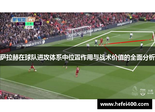 萨拉赫在球队进攻体系中位置作用与战术价值的全面分析