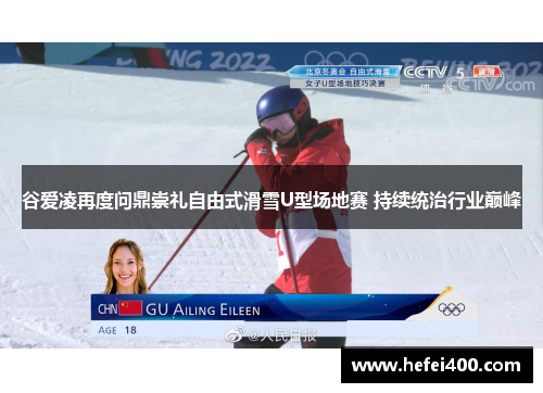 谷爱凌再度问鼎崇礼自由式滑雪U型场地赛 持续统治行业巅峰 谷爱凌再度问鼎崇礼自由式滑雪U型场地赛 持续统治行业巅峰