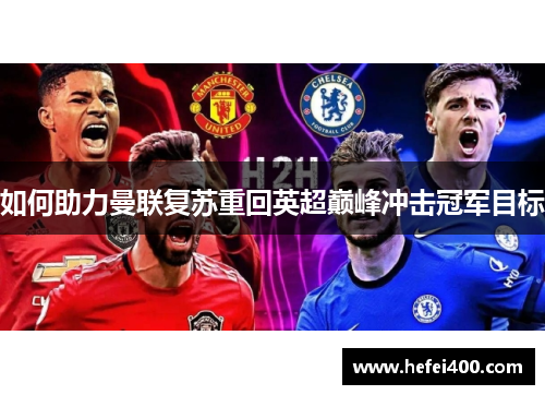 如何助力曼联复苏重回英超巅峰冲击冠军目标