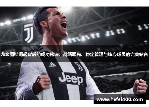 尤文图斯崛起背后的成功秘诀：战略眼光、稳定管理与核心球员的完美结合
