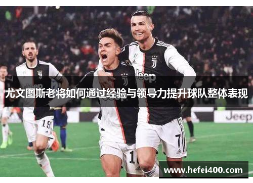 尤文图斯老将如何通过经验与领导力提升球队整体表现